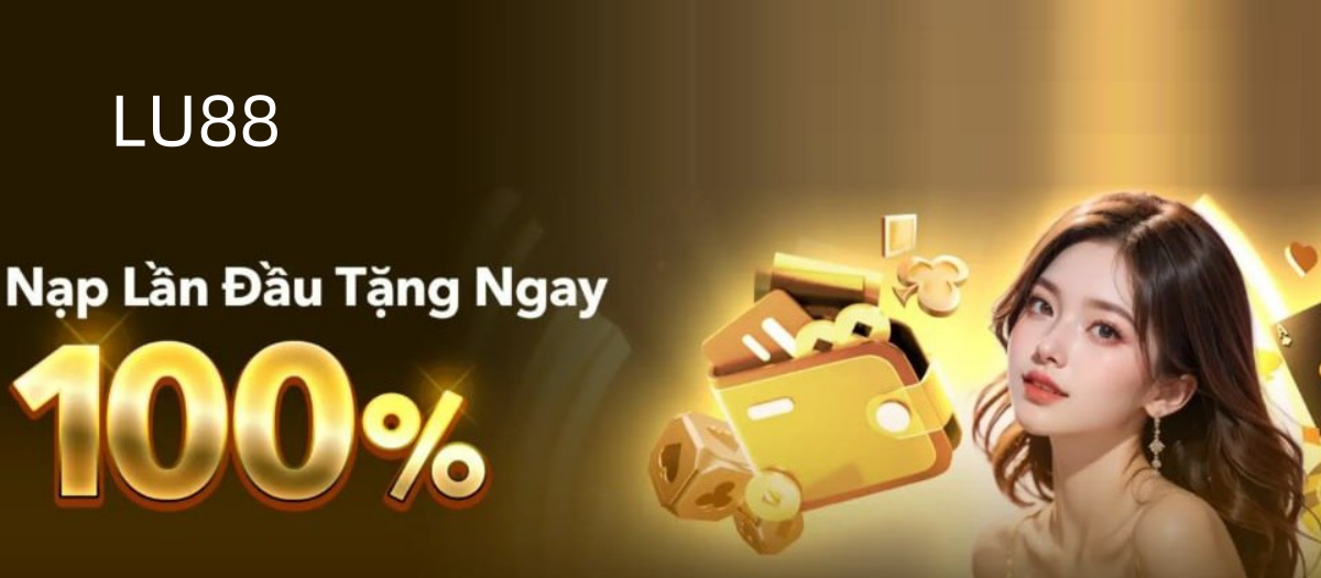 LU88 tung ưu đãi nạp đầu: Tặng 100% giá trị nạp
